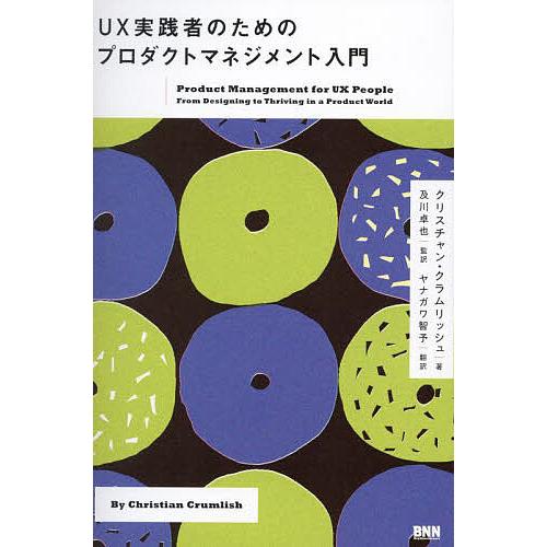UX実践者のためのプロダクトマネジメント入門/クリスチャン・クラムリッシュ/及川卓也/ヤナガワ智予