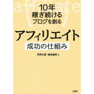 10年稼ぎ続けるブログを創るアフィリエイト成功の仕組み マネタイズの手法が丸わかり!/河井大志/染谷昌利｜boox