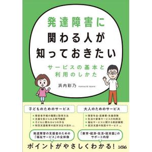 発達障害に関わる人が知っておきたいサービスの基本と利用のしかた/浜内彩乃