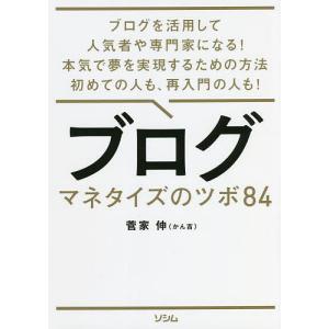 ブログマネタイズのツボ84 ブログを活用して人気者や専門家になる!本気で夢を実現するための方法初めての人も、再入門の人も!/菅家伸｜boox