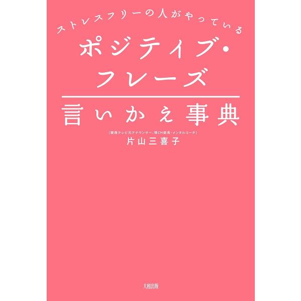 ポジティブ・フレーズ言いかえ事典 ストレスフリーの人がやっている/片山三喜子