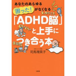 「ADHD脳」と上手につき合う本 あなたのあらゆる困った!がなくなる/司馬理英子