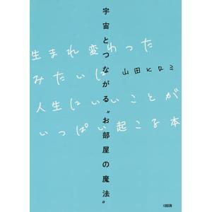 生まれ変わったみたいに人生にいいことがいっぱい起こる本　宇宙とつながる“お部屋の魔法”/山田ヒロミ