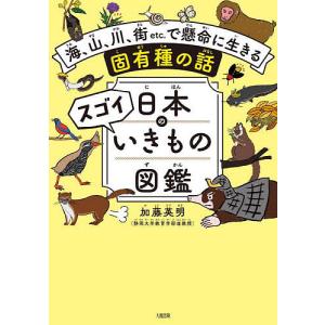 日本のスゴイいきもの図鑑 海、山、川、街etc.で懸命に生きる固有種の話/加藤英明