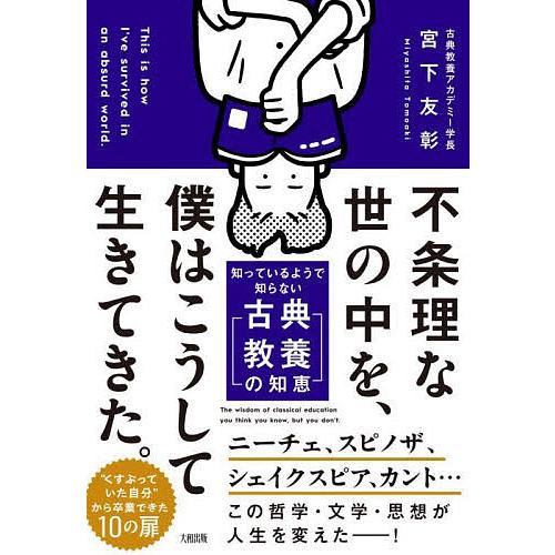 不条理な世の中を、僕はこうして生きてきた。 知っているようで知らない「古典教養の知恵」/宮下友彰