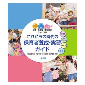 これからの時代の保育者養成・実習ガイド 学生・養成校・実習園がともに学ぶ/大豆生田啓友/渋谷行成/鈴木美枝子