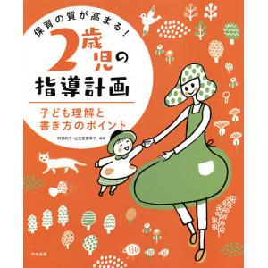 保育の質が高まる!2歳児の指導計画 子ども理解と書き方のポイント/阿部和子/山王堂惠偉子｜boox