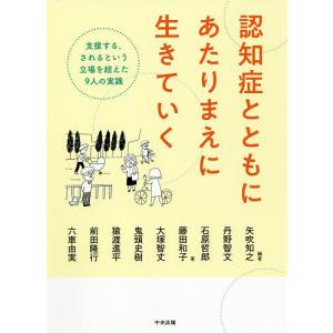 認知症とともにあたりまえに生きていく　支援する、されるという立場を超えた９人の実践/矢吹知之/丹野智文/石原哲郎