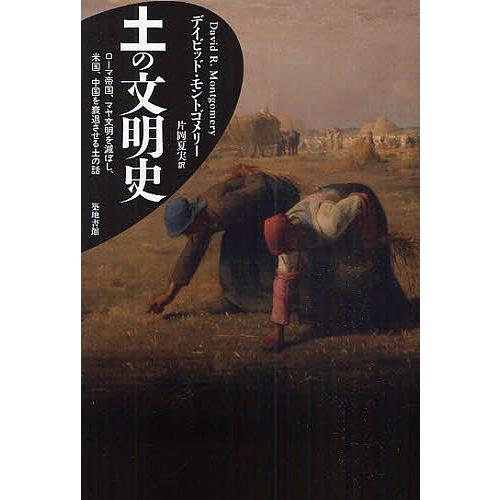 土の文明史 ローマ帝国、マヤ文明を滅ぼし、米国、中国を衰退させる土の話/デイビッド・モントゴメリー/...
