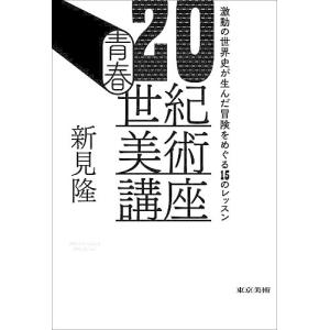 青春20世紀美術講座 激動の世界史が生んだ冒険をめぐる15のレッスン/新見隆