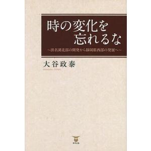 時の変化を忘れるな 浜名湖北部の開発から静岡県西部の発展へ/大谷政泰｜boox