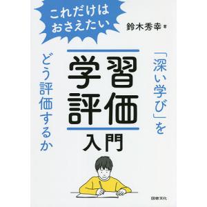 これだけはおさえたい学習評価入門 「深い学び」をどう評価するか/鈴木秀幸