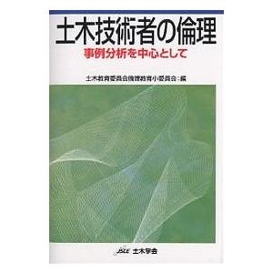 土木技術者の倫理 事例分析を中心として/土木学会土木教育委員会倫理教育小委員会｜boox