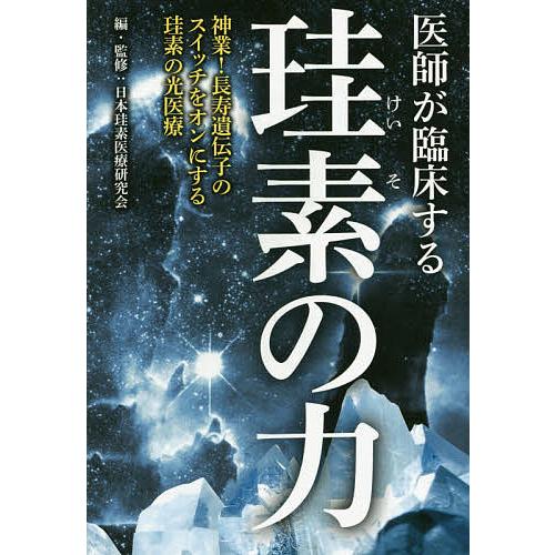 医師が臨床する珪素の力 神業!長寿遺伝子のスイッチをオンにする珪素の光医療/日本珪素医療研究会