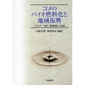 コメのバイオ燃料化と地域振興 エネルギー・食料・環境問題への挑戦/矢部光保/両角和夫｜boox