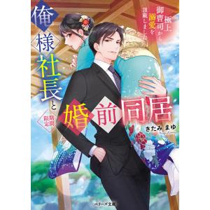 俺様社長と〈〉婚前同居　極上御曹司から溺愛を頂戴しました/きたみまゆ