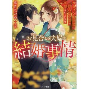 お見合い夫婦の結婚事情 カタブツ副社長に独占欲全開で所望されています/皐月なおみ｜boox