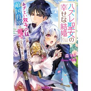 ハズレ聖女の幸せな結婚 あざとい双子の妹に押し付けられて、敵国将軍に嫁ぐことになりました/森モト｜boox