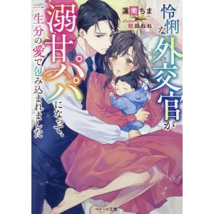怜悧な外交官の不器用な溺愛〜子供ごと愛される契約結婚〜 /蓮美ちま