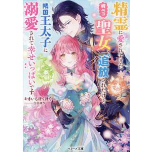 精霊に愛されすぎた腹ペコ聖女、追放されたけど隣国王太子に溺愛されて幸せいっぱいです/やきいもほくほく