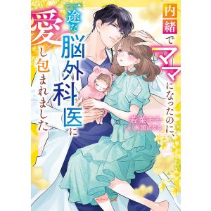 内緒でママになったのに、一途な脳外科医に愛し包まれました/若菜モモ