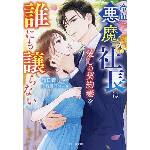冷血悪魔な社長は愛しの契約妻を誰にも譲らない/晴日青