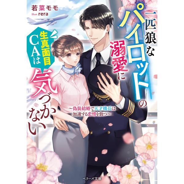 一匹狼なパイロットの溺愛に生真面目CAは気づかない 偽装結婚で天才機長は加速する恋情を放つ/若菜モモ