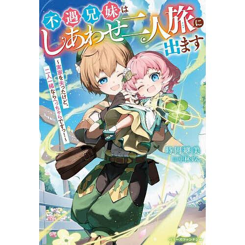 不遇兄妹はしあわせ二人旅に出ます 実家を失ったけど、二人一緒ならへっちゃらですっ!/時岡継美