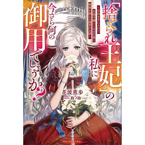 「捨てられ王妃」の私に今さら何の御用でしょうか? 自由を手に入れた有能令嬢と100日後に破滅を迎える...
