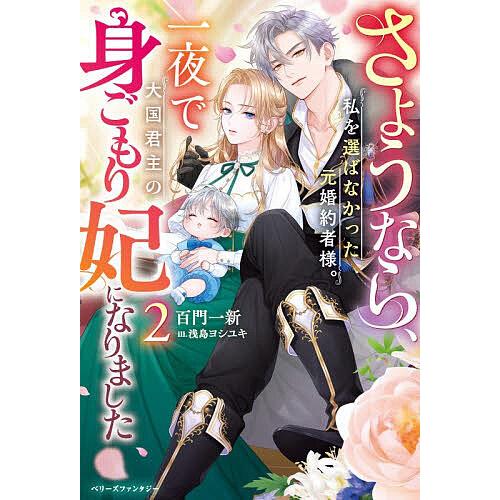 さようなら、私を選ばなかった元婚約者様。一夜で大国君主の身ごもり妃になりました 2/百門一新