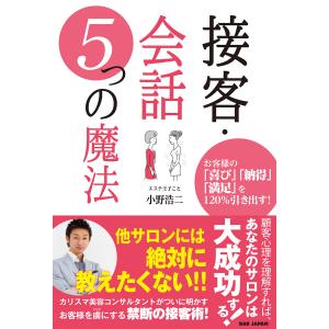 接客・会話５つの魔法　お客様の「喜び」「納得」「満足」を１２０％引き出す！/小野浩二