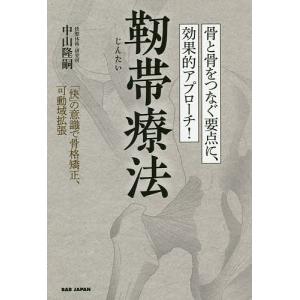 靭帯療法 骨と骨をつなぐ要点に、効果的アプローチ! 「快」の意識で骨格矯正、可動域拡張/中山隆嗣｜boox