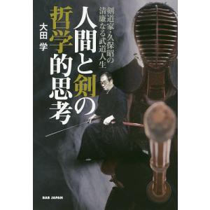 人間と剣の哲学的思考 剣道家・久保昭の清廉なる武道人生/大田学