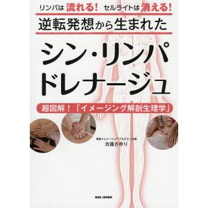 逆転発想から生まれたシン・リンパドレナージュ 超図解!「イメージング解剖生理学」 リンパは流れる!セルライトは消える!/古瀧さゆり｜boox