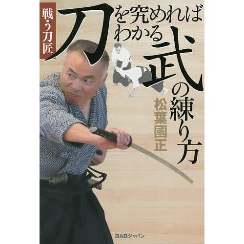 刀を究めればわかる武の練り方 戦う刀匠/松葉國正