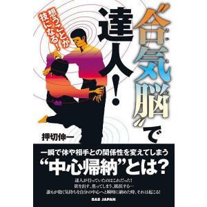 “合気脳”で達人！　想うことが技になる！/押切伸一
