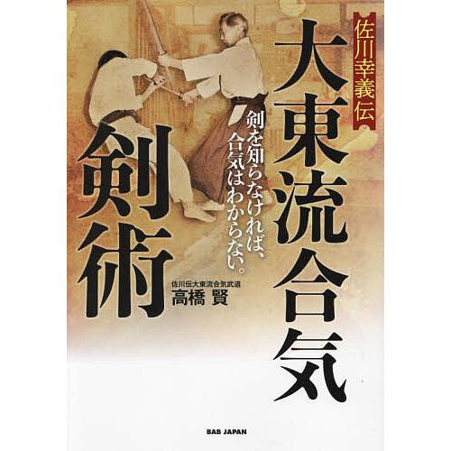 佐川幸義伝大東流合気剣術 剣を知らなければ、合気はわからない。/高橋賢