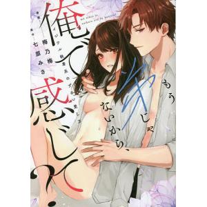 もう弟じゃないから、俺で感じて? イジワル執着系のずるい愛し方/梅乃梅/七原みさ