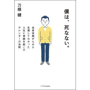 僕は、死なない。 全身末期がんから生還してわかった人生に奇跡を起こすサレンダーの法則/刀根健｜boox