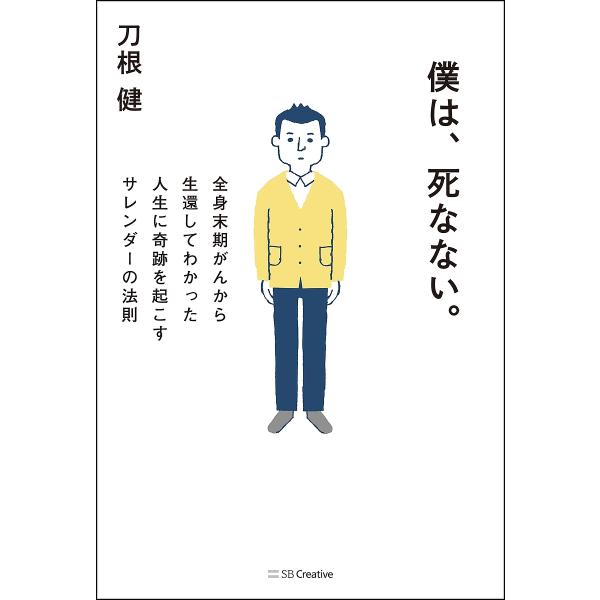 僕は、死なない。 全身末期がんから生還してわかった人生に奇跡を起こすサレンダーの法則/刀根健