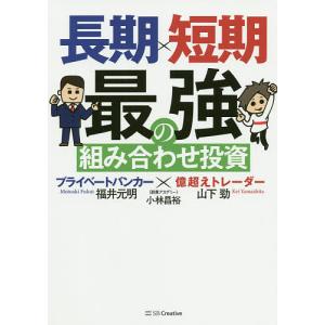 長期×短期最強の組み合わせ投資 プライベートバンカー×億超えトレーダー/山下勁/福井元明/小林昌裕