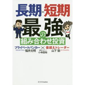 長期×短期最強の組み合わせ投資　プライベートバンカー×億超えトレーダー/山下勁/福井元明/小林昌裕