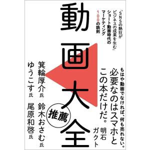 動画大全 「SNSの熱狂がビジネスの成果を生む」ショート動画時代のマーケティング100の鉄則/明石ガクト｜boox