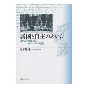 属国と自主のあいだ 近代清韓関係と東アジアの命運/岡本隆司