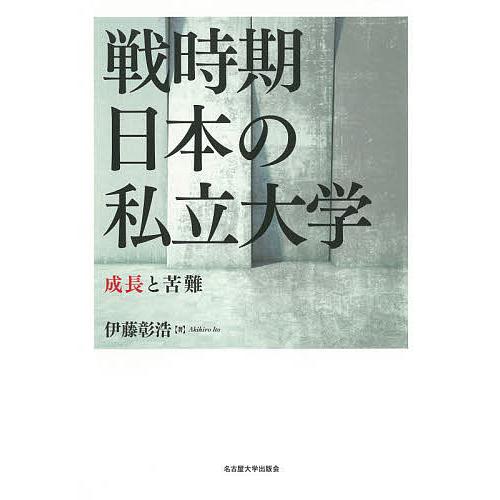 戦時期日本の私立大学 成長と苦難/伊藤彰浩