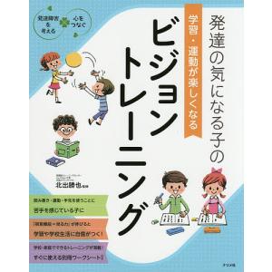 発達の気になる子の学習・運動が楽しくなるビジョントレーニング/北出勝也