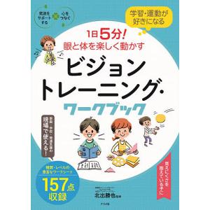 学習・運動が好きになる1日5分!眼と体を楽しく動かすビジョントレーニング・ワークブック/北出勝也｜boox