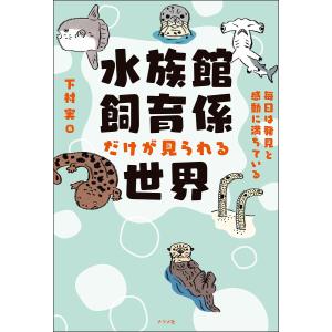 水族館飼育係だけが見られる世界 毎日は発見と感動に満ちている/下村実｜boox