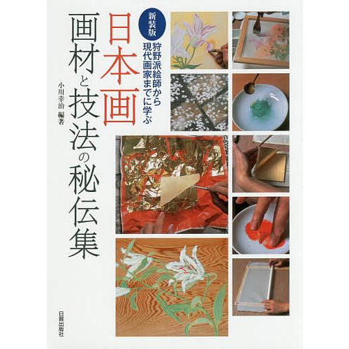 日本画画材と技法の秘伝集 狩野派絵師から現代画家までに学ぶ 新装版/小川幸治