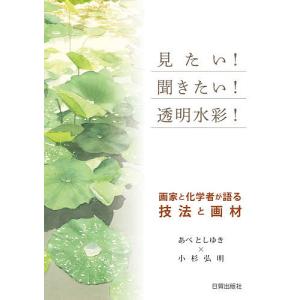 見たい!聞きたい!透明水彩! 画家と化学者が語る技法と画材/あべとしゆき/小杉弘明